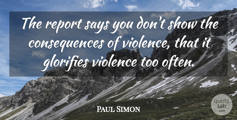 Paul Simon Quote About Consequences, Report, Says, Violence: The Report Says You Dont...
