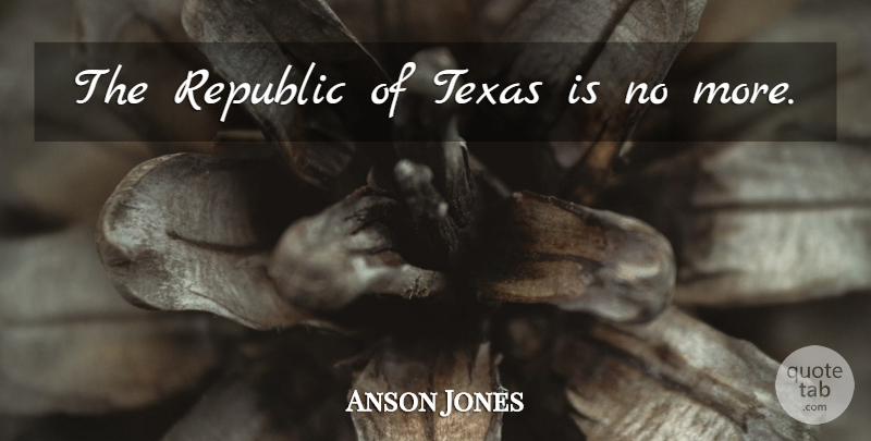 Anson Jones Quote About Texas, Republic: The Republic Of Texas Is...