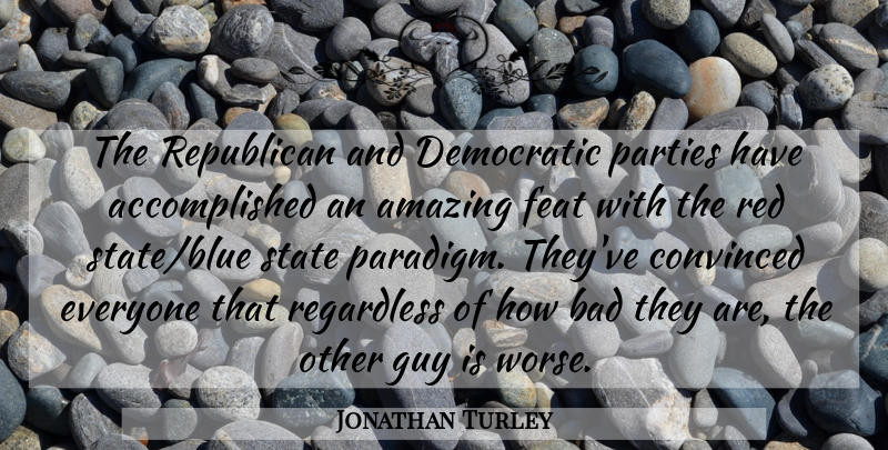 Jonathan Turley Quote About Amazing, Bad, Convinced, Democratic, Feat: The Republican And Democratic Parties...