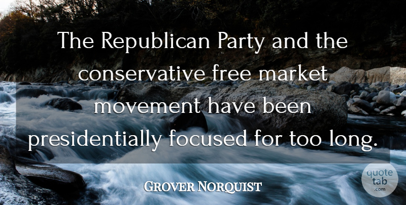 Grover Norquist Quote About Focused, Market, Movement: The Republican Party And The...