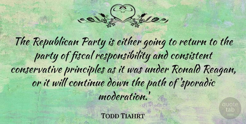 Todd Tiahrt Quote About Consistent, Continue, Either, Fiscal, Principles: The Republican Party Is Either...