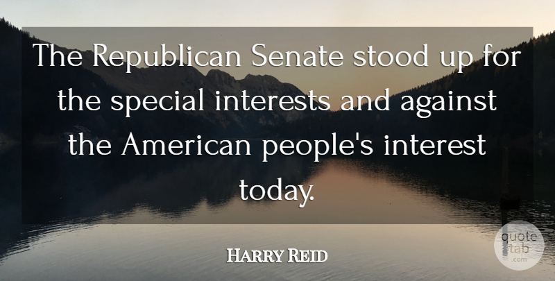 Harry Reid Quote About Against, Interests, Republican, Senate, Special: The Republican Senate Stood Up...