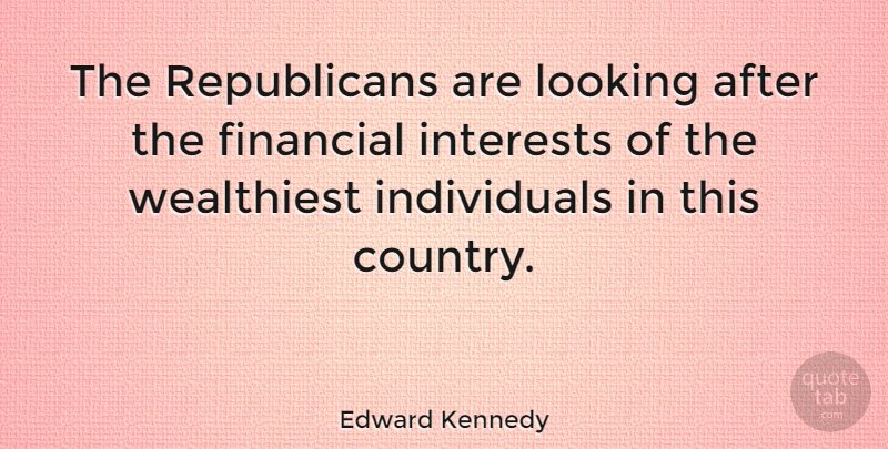 Edward Kennedy Quote About Country, Conservative, Financial: The Republicans Are Looking After...