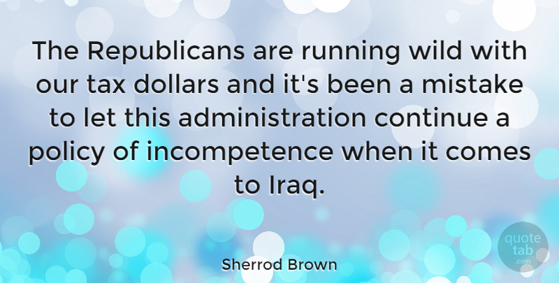 Sherrod Brown Quote About Continue, Dollars, Policy, Running: The Republicans Are Running Wild...