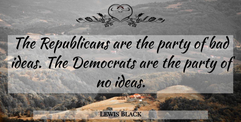 Lewis Black Quote About Party, Ideas, Republican: The Republicans Are The Party...