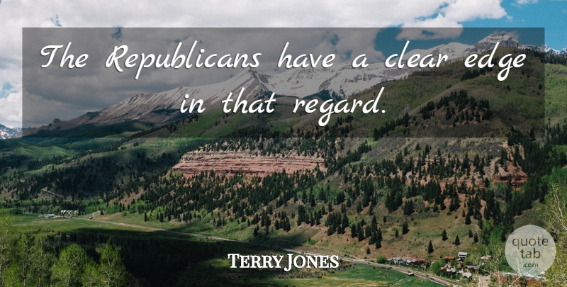 Terry Jones Quote About Clear, Edge: The Republicans Have A Clear...