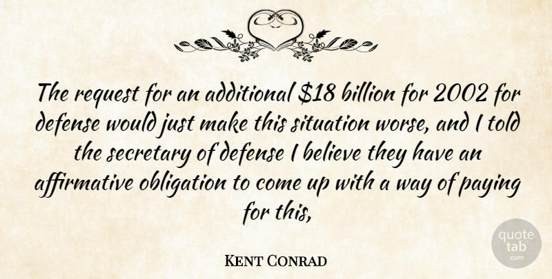 Kent Conrad Quote About Additional, Believe, Billion, Defense, Obligation: The Request For An Additional...