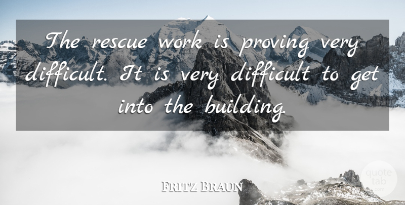 Fritz Braun Quote About Difficult, Proving, Rescue, Work: The Rescue Work Is Proving...
