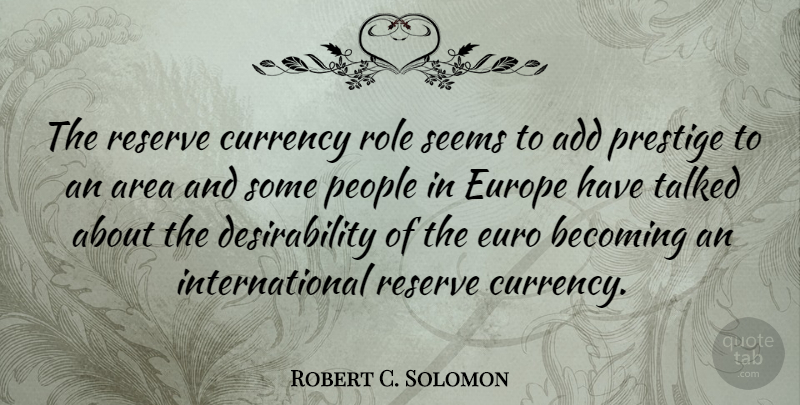 Robert C. Solomon Quote About Add, American Educator, Area, Becoming, People: The Reserve Currency Role Seems...