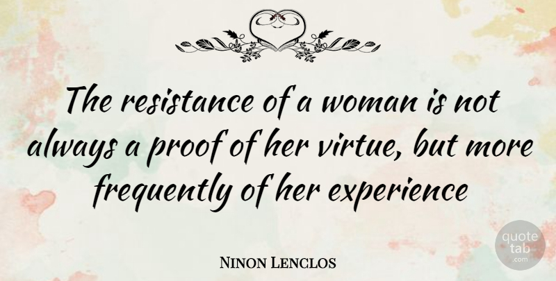 Ninon Lenclos Quote About Experience, Frequently, Proof, Resistance, Woman: The Resistance Of A Woman...