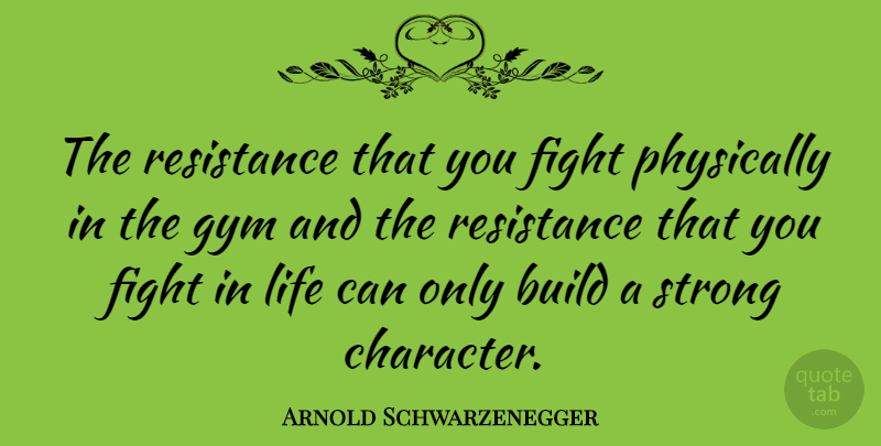 Arnold Schwarzenegger Quote About Motivational, Strength, Being Strong: The Resistance That You Fight...