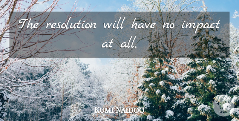 Kumi Naidoo Quote About Impact, Resolution: The Resolution Will Have No...