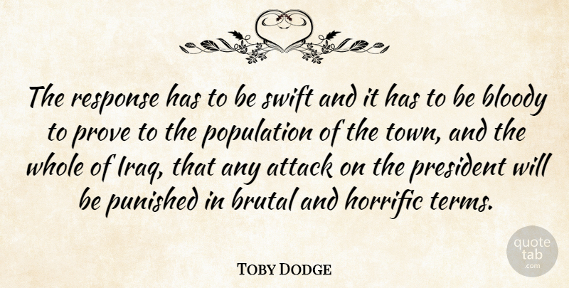 Toby Dodge Quote About Attack, Bloody, Brutal, Horrific, Population: The Response Has To Be...