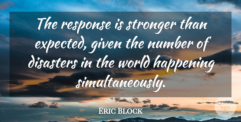 Eric Block Quote About Disasters, Given, Happening, Number, Response: The Response Is Stronger Than...