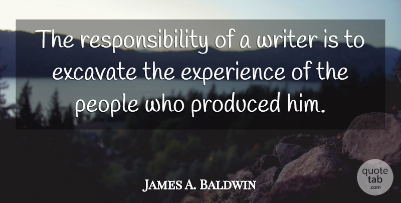 James A. Baldwin Quote About Responsibility, People: The Responsibility Of A Writer...