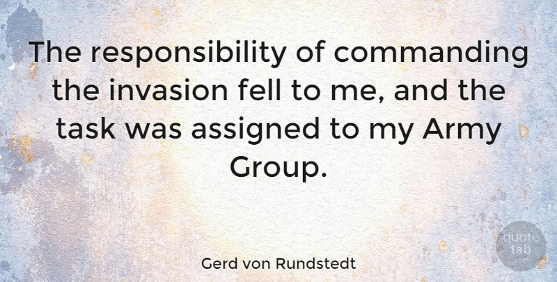 Gerd von Rundstedt Quote About Assigned, Commanding, Fell, Invasion, Responsibility: The Responsibility Of Commanding The...