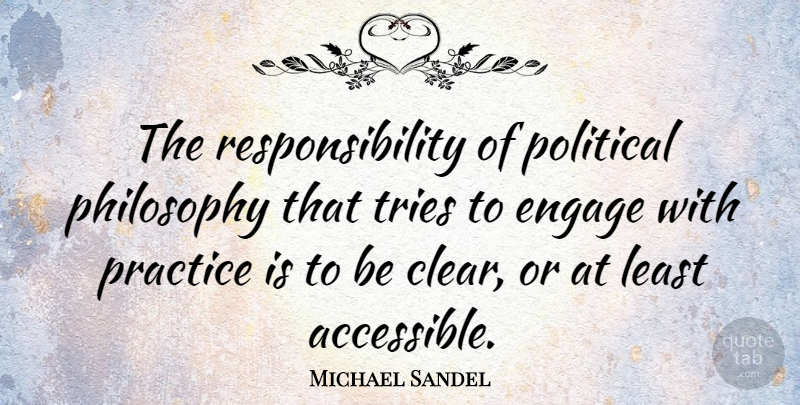 Michael Sandel Quote About Engage, Practice, Responsibility, Tries: The Responsibility Of Political Philosophy...