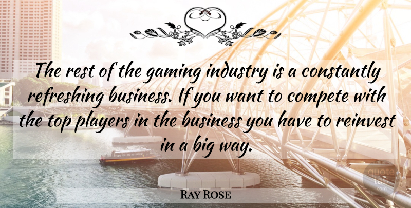 Ray Rose Quote About Business, Compete, Constantly, Gaming, Industry: The Rest Of The Gaming...