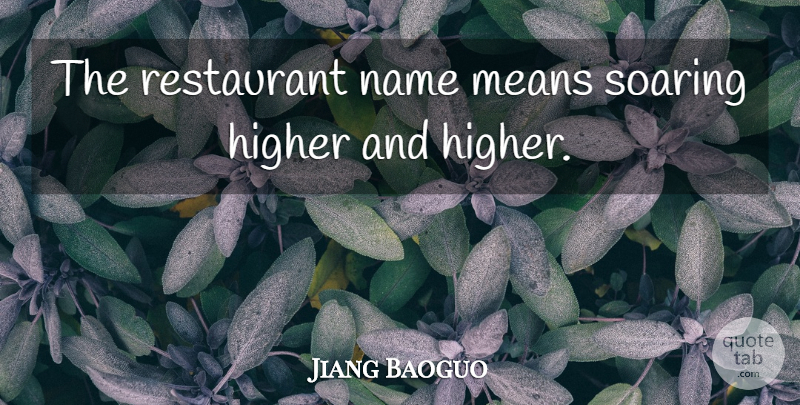 Jiang Baoguo Quote About Higher, Means, Name, Restaurant, Soaring: The Restaurant Name Means Soaring...