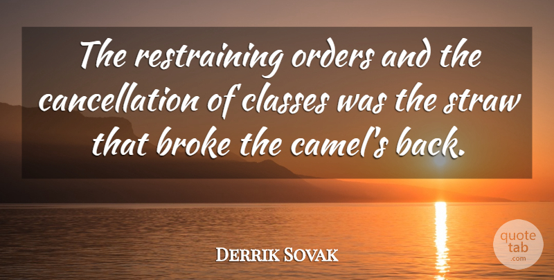 Derrik Sovak Quote About Broke, Classes, Orders, Straw: The Restraining Orders And The...