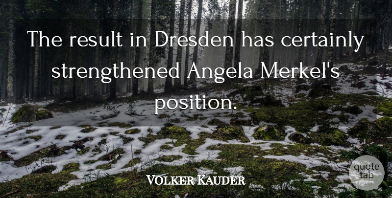 Volker Kauder Quote About Angela, Certainly, Result: The Result In Dresden Has...