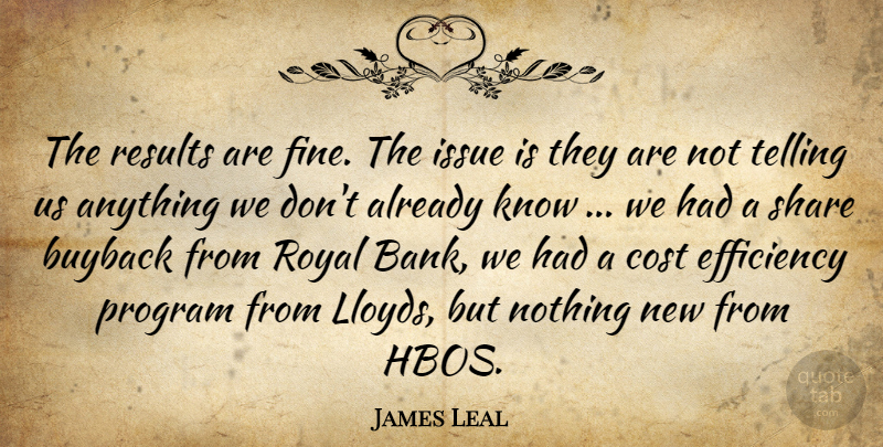 James Leal Quote About Cost, Efficiency, Issue, Program, Results: The Results Are Fine The...