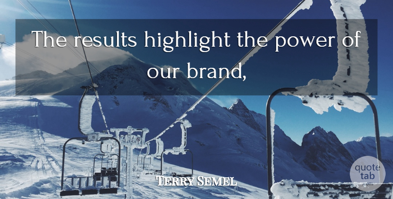 Terry Semel Quote About Highlight, Power, Results: The Results Highlight The Power...