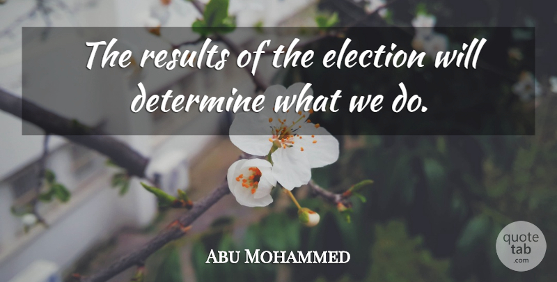 Abu Mohammed Quote About Determine, Election, Results: The Results Of The Election...