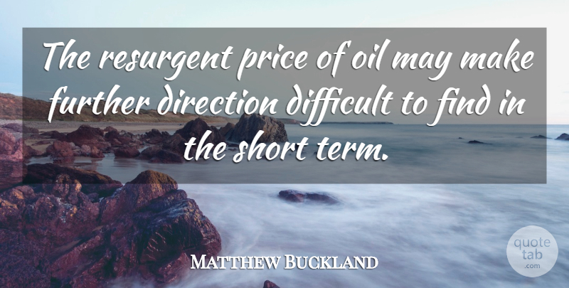 Matthew Buckland Quote About Difficult, Direction, Further, Oil, Price: The Resurgent Price Of Oil...