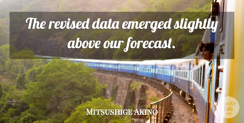 Mitsushige Akino Quote About Above, Data, Emerged, Revised, Slightly: The Revised Data Emerged Slightly...
