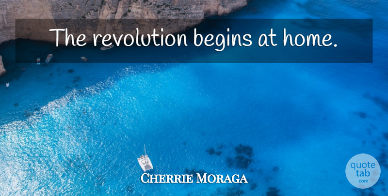 Cherrie Moraga Quote About Home, Feminism, Revolution: The Revolution Begins At Home...