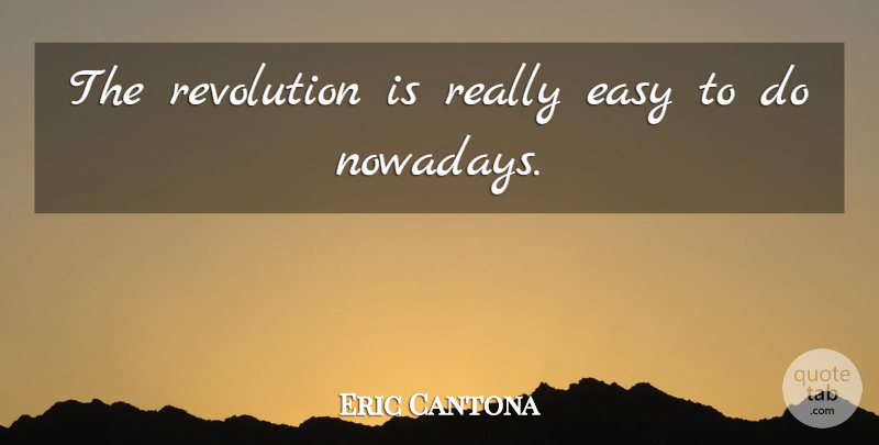 Eric Cantona Quote About Revolution, Easy: The Revolution Is Really Easy...