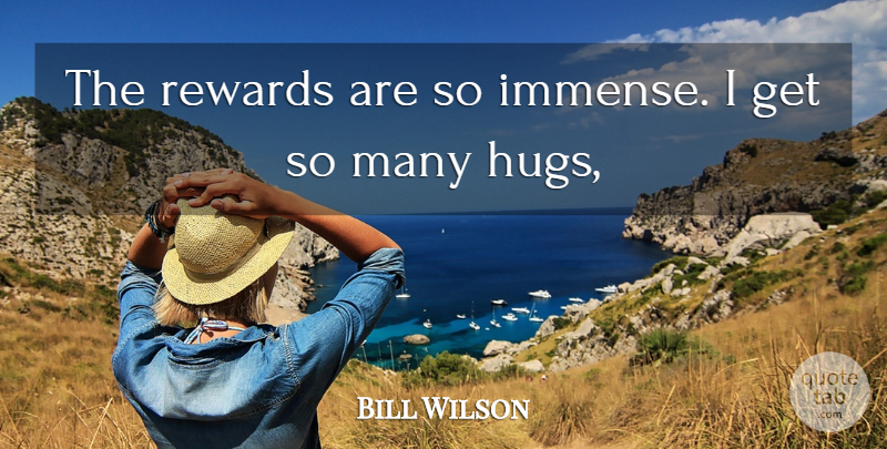 Bill Wilson Quote About Rewards: The Rewards Are So Immense...