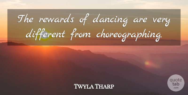 Twyla Tharp Quote About Dancing, Rewards, Different: The Rewards Of Dancing Are...