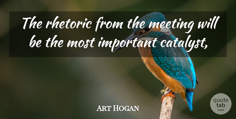 Art Hogan Quote About Meeting, Rhetoric: The Rhetoric From The Meeting...