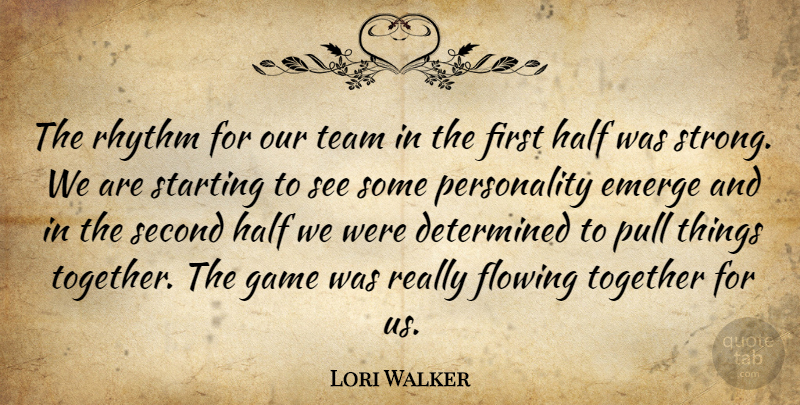 Lori Walker Quote About Determined, Emerge, Flowing, Game, Half: The Rhythm For Our Team...