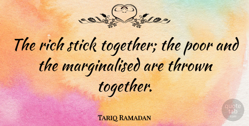 Tariq Ramadan Quote About Stick, Thrown: The Rich Stick Together The...