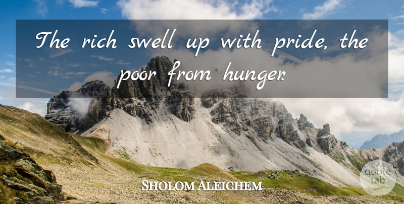 Sholom Aleichem Quote About Pride, Hunger, Rich: The Rich Swell Up With...