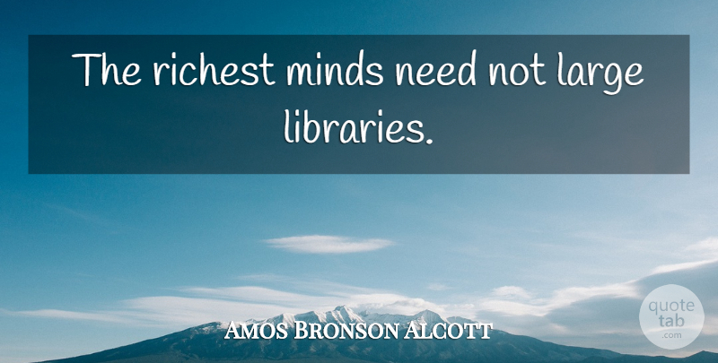 Amos Bronson Alcott Quote About Mind, Library, Needs: The Richest Minds Need Not...