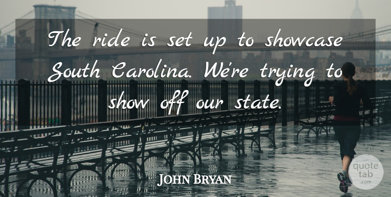 John Bryan Quote About Ride, Showcase, South, Trying: The Ride Is Set Up...