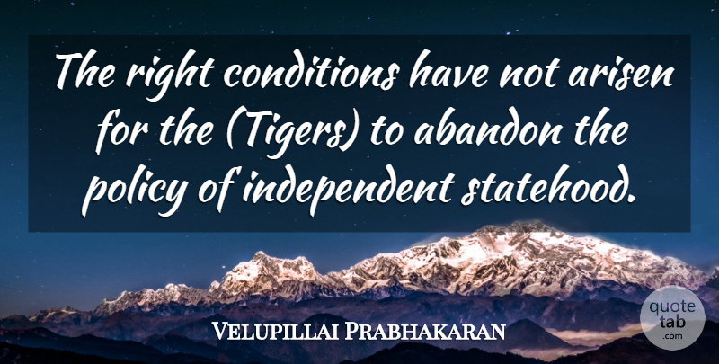 Velupillai Prabhakaran Quote About Abandon, Arisen, Conditions, Policy: The Right Conditions Have Not...