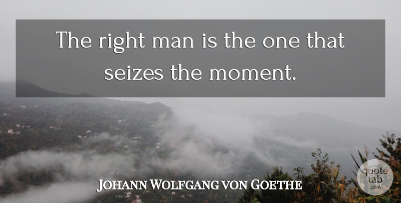 Johann Wolfgang von Goethe Quote About Man: The Right Man Is The...
