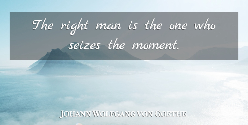 Johann Wolfgang von Goethe Quote About Opportunity, Men, Right Man: The Right Man Is The...
