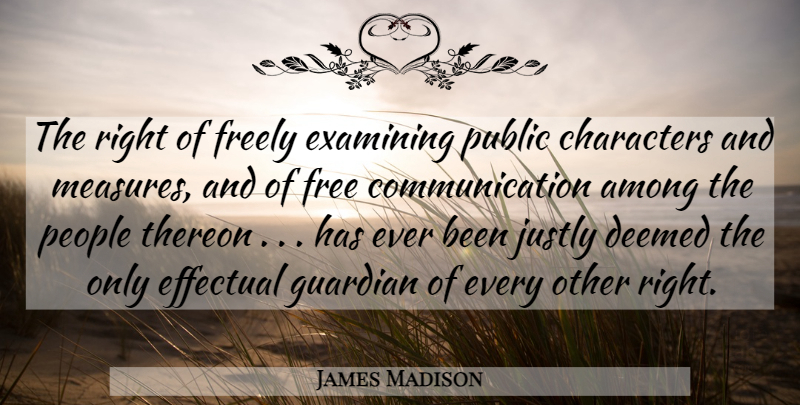 James Madison Quote About Communication, Character, People: The Right Of Freely Examining...