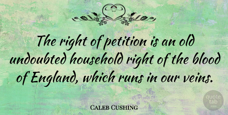Caleb Cushing Quote About Running, Blood, England: The Right Of Petition Is...