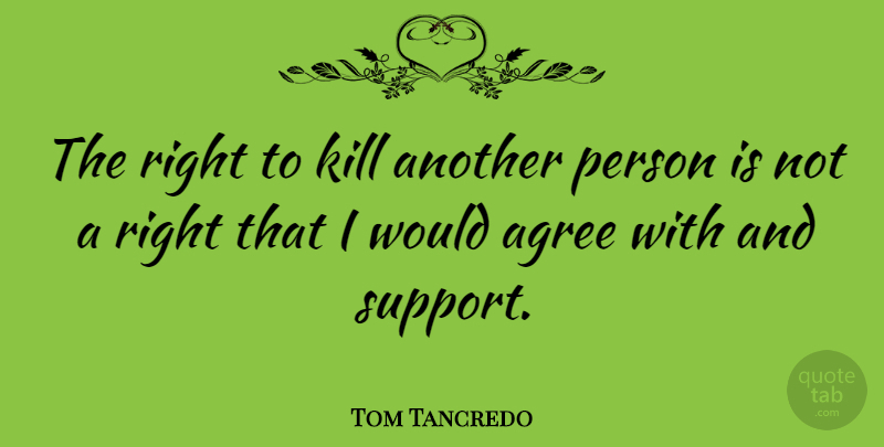 Tom Tancredo Quote About Agreement, Support, Agree: The Right To Kill Another...