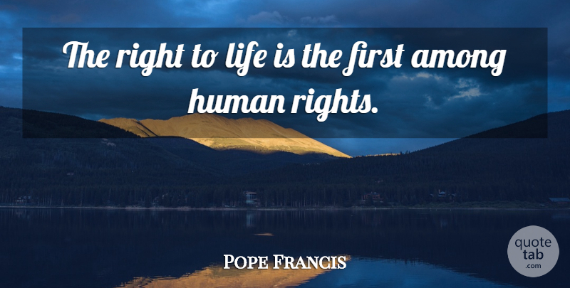 Pope Francis Quote About Rights, Abortion, Pro Life: The Right To Life Is...