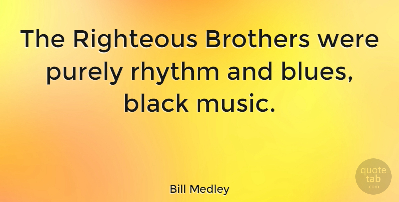 Bill Medley Quote About Brother, Black, Rhythm And Blues: The Righteous Brothers Were Purely...