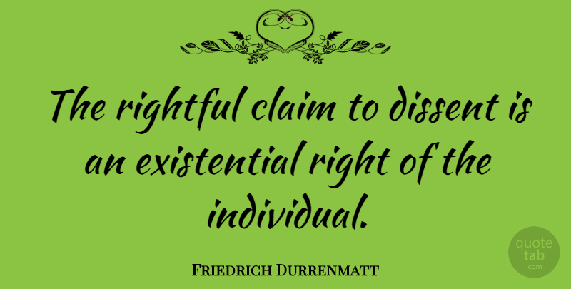 Friedrich Durrenmatt Quote About Existentialism, Individual, Claims: The Rightful Claim To Dissent...
