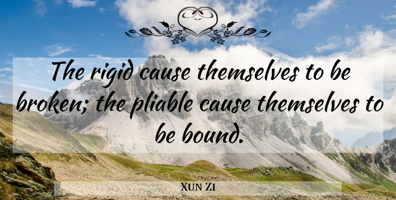 Xun Zi Quote About Chinese Philosopher, Pliable, Rigid: The Rigid Cause Themselves To...